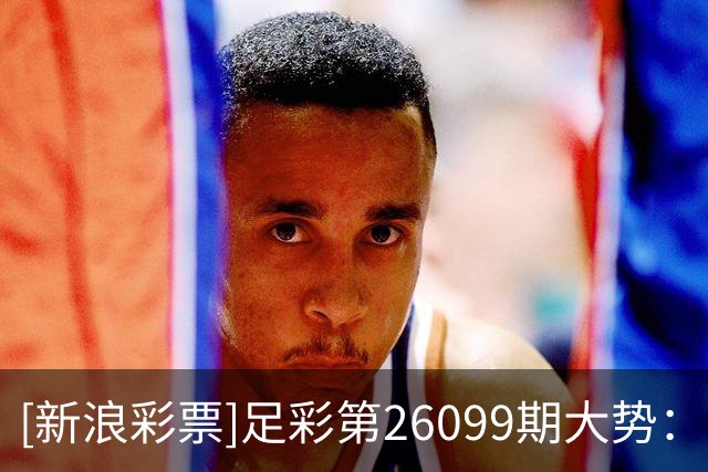 [新浪彩票]足彩第26099期大势：巴拉纳竞技防平